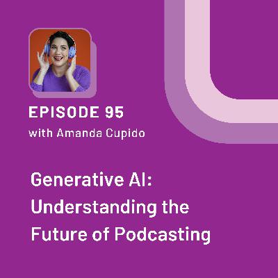 Generative AI: Understanding the Future of Podcasting with Amanda Cupido - EP 95