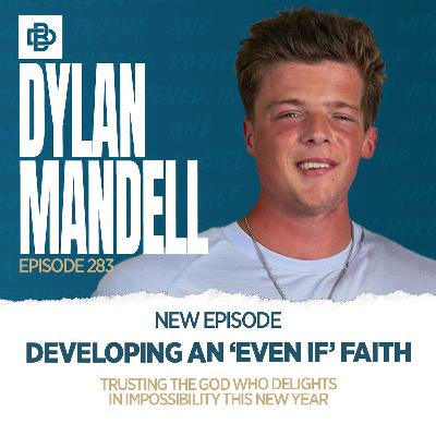 Developing an Even If Faith: Trusting the God Who Delights in Impossibility This New Year with Dylan Mandell, Ep. 283 Developing an Even If Faith: Trusting the God Who Delights in Impossibility This New Year with Dylan Mandell, Ep. 283