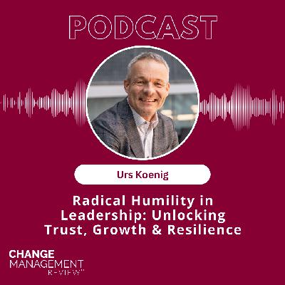 Radical Humility in Leadership: Unlocking Trust, Growth & Resilience with Urs Koenig