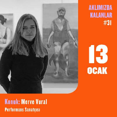 Aklımızda Kalanlar #31 | Konuk: Merve Vural – Performans Sanatçısı