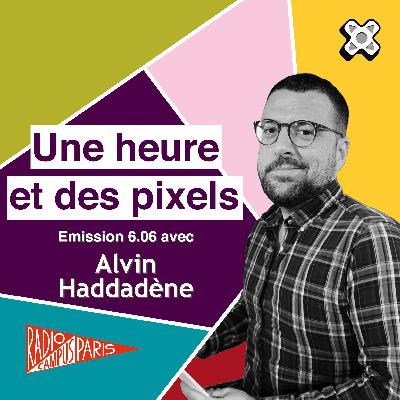 Une heure et des pixels 6.06 — Avec Alvin Haddadène