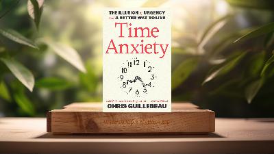 [Review] Time Anxiety: The Illusion of Urgency and a Better Way to Live (Chris Guillebeau) Summarized