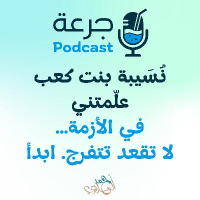 نُسَيبة بنت كعب علّمتني في الأزمة… لا تقعد تتفرج. ابدأ