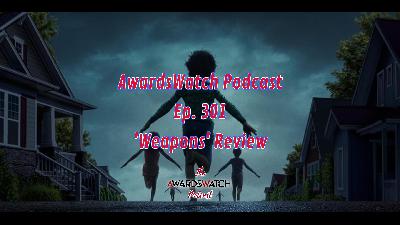 AwardsWatch Podcast Ep. 301 - 'Weapons' Review