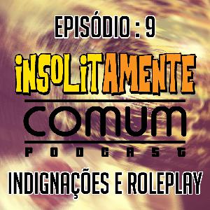 EP. 9 - Indignações & Roleplay