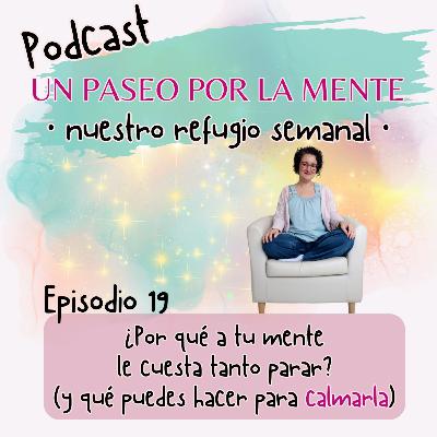 Ep19. ¿Por qué a tu mente le cuesta tanto parar? (y qué puedes hacer para calmarla)