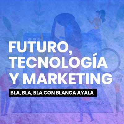 Futuro, Tecnología y Marketing - Bla, Bla, Bla con Blanca Ayala