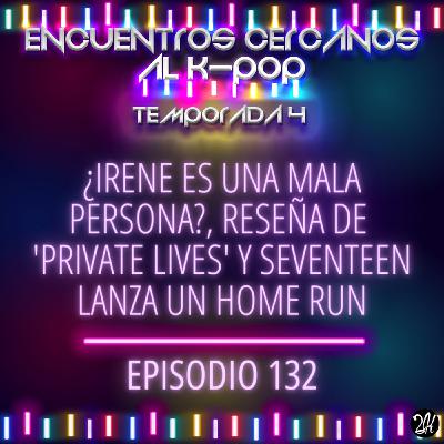 Episodio 132: ¿Irene es una mala persona?, reseña de 'Private Lives' y Seventeen lanza un Home run