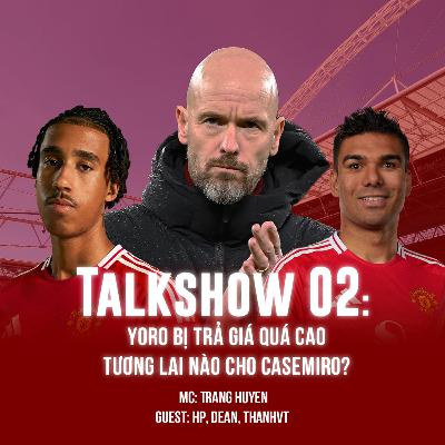 Talkshow EP2 -Yoro bị trả giá quá cao? Tương lai nào cho Casemiro?