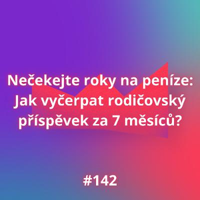 #142 Nečekejte roky na peníze: Jak vyčerpat rodičovský příspěvek za 7 měsíců?