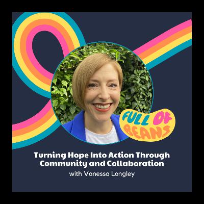 Turning Hope Into Action Through Community and Collaboration with Vanessa Longley Turning Hope Into Action Through Community and Collaboration with Vanessa Longley