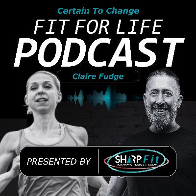 Fuelling High Performance Results with Claire Fudge | Certain to Change | Fit For Life Podcast