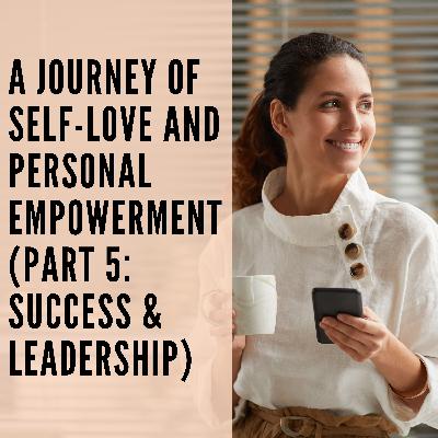 117 // A Journey of Self-Love and Personal Empowerment (Part 5: Success & Leadership)