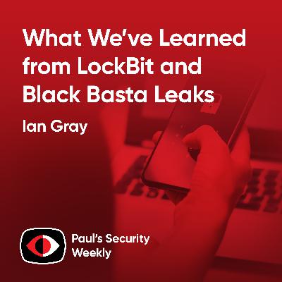 What We’ve Learned from LockBit and Black Basta Leaks (and News) - Ian Gray - PSW #888