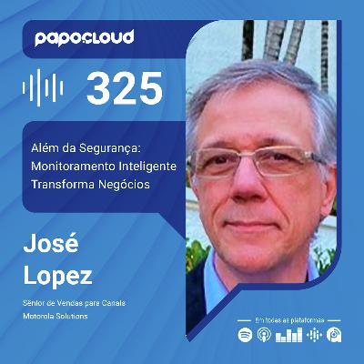 Papo Cloud 325 - Além da Segurança: Monitoramento Inteligente Transforma Negócios - José Lopez - Motorola Solutions