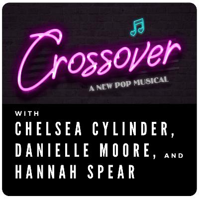 Season 1, Episode 11: Crossover, A New Pop Musical with Chelsea Cylinder, Danielle Moore, and Hannah Spear Season 1, Episode 11: Crossover, A New Pop Musical with Chelsea Cylinder, Danielle Moore, and Hannah Spear