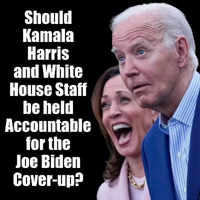 Should Kamala Harris, White House Staff be held Accountable for the Joe Biden cover-up?