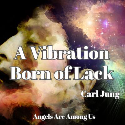 Carl Jung - A Vibration Born of Lack Carl Jung - A Vibration Born of Lack