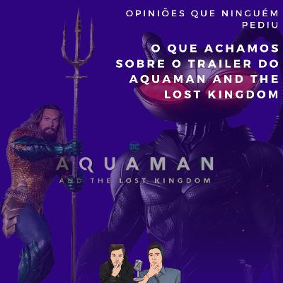 Opiniões que ninguém pediu: Trailer de Aquaman 2