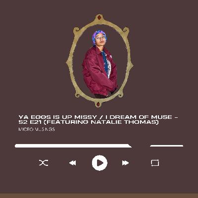 ya eggs is up missy / I dream of muse - S2 E21 (Featuring Natalie Thomas)