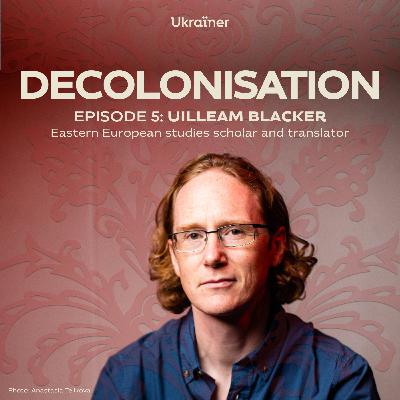 #5 Uilleam Blacker on colonial legacies and decolonisation of Ukrainian literature