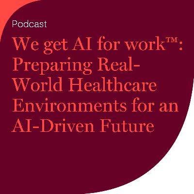 We get AI for work™: Preparing Real-World Healthcare Environments for an AI-Driven Future We get AI for work™: Preparing Real-World Healthcare Environments for an AI-Driven Future
