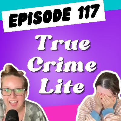 Episode 117: True Crime Lite