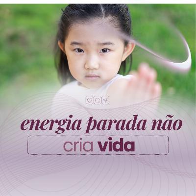 ENERGIA PARADA NÃO CRIA VIDA