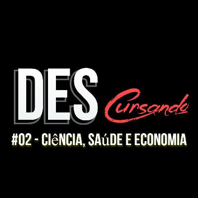 EP 21 - DEScursando #02: Ciência, Saúde e Economia