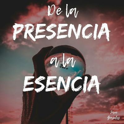 De la Presencia a La Esencia