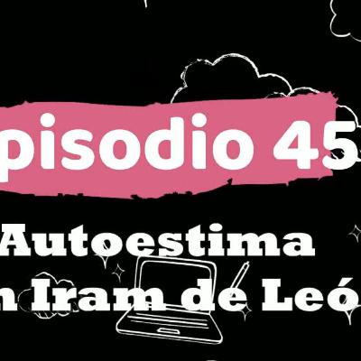 ep 45 autoestima con Iram de León