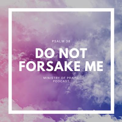 Do Not Forsake Me (Psalm 38)