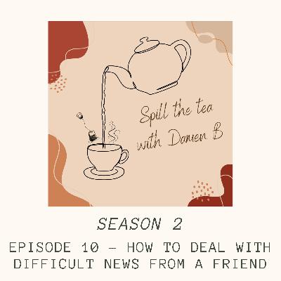 S2 E10 How to deal with difficult news from a friend