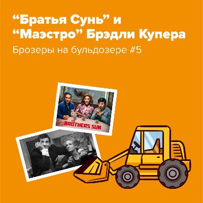 “Братья Сунь” и “Маэстро” Брэдли Купера – Брозеры на Бульдозере #5