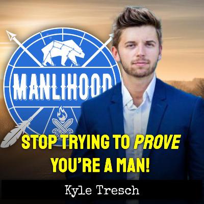Stop Trying to Prove You’re a Man — with Kyle Tresch