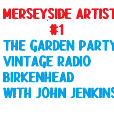 The Garden Party Radio Show with John Jenkins - Merseyside Artists # 1 The Garden Party Radio Show with John Jenkins - Merseyside Artists # 1