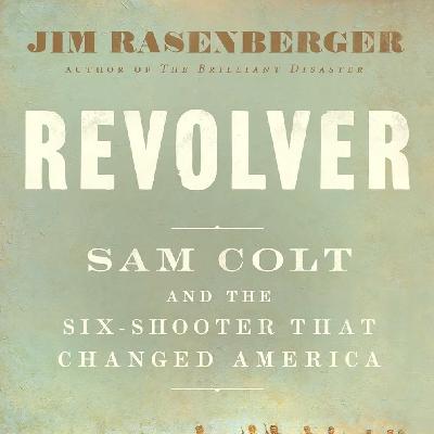 Revolver: Sam Colt and the Six-Shooter That Changed America (Jim Rasenberger)