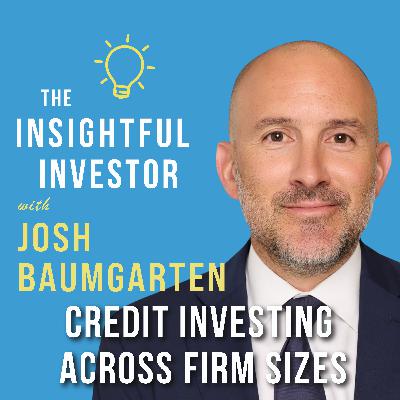 #105 - Josh Baumgarten: Credit Investing Across Firm Sizes #105 - Josh Baumgarten: Credit Investing Across Firm Sizes