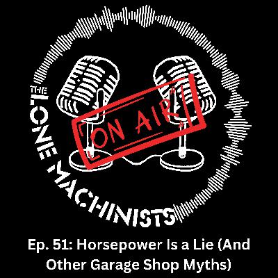 Ep. 51: Horsepower Is a Lie (And Other Garage Shop Myths)