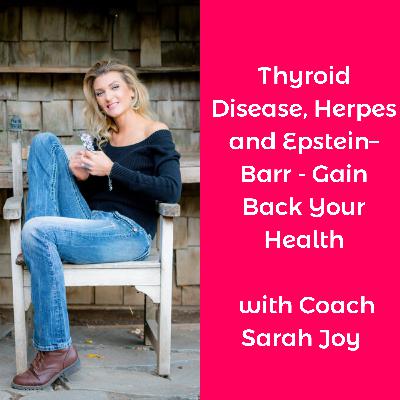 Thyroid Disease, Herpes and Epstein–Barr - Gain Back Your Health with Coach Sarah Joy Thyroid Disease, Herpes and Epstein–Barr - Gain Back Your Health with Coach Sarah Joy