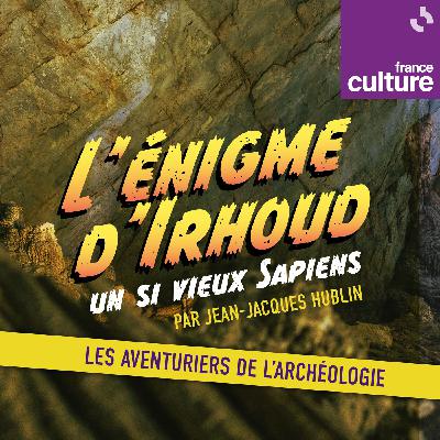 L’énigme d’Irhoud : un si vieux Sapiens : S1 : L'énigme d'Irhoud avec JJ Hublin : l'intégrale