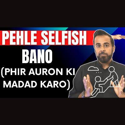 Pehle selfish bano🤔⚠️ (phir auron ki madad karo)
