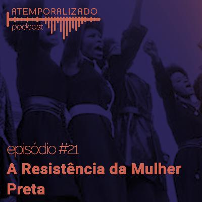 Atemporalizado #21 - A Resistência da Mulher Preta