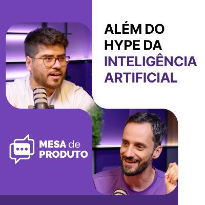 Mesa de Produto #82 - Por que ir além do hype da IA, com Marcell Almeida e Raphael Farinazzo