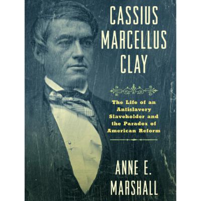 Truth to Power | Cassius Marcellus Clay | KY's Antislavery Slaveholder | Anne Marshall | 12-12-25