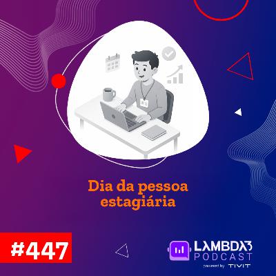 Lambda3 Podcast 447 - Dia da pessoa estagiária