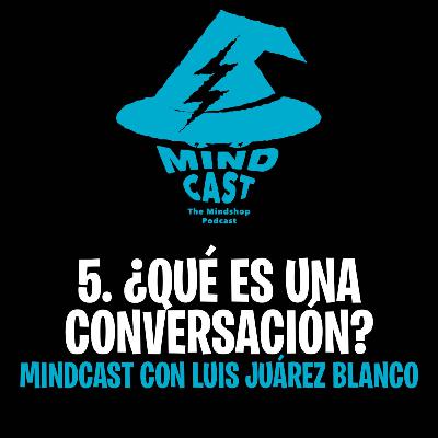 #5. ¿Qué es una conversación? - Mindcast con Luis Juárez Blanco