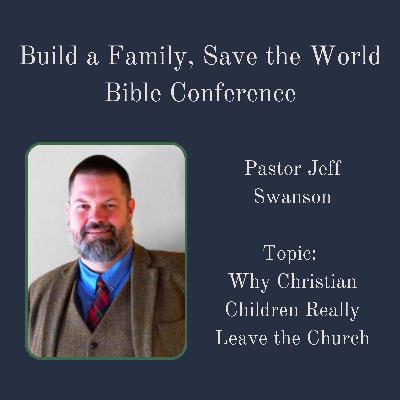 Bible Conference 2023 (11/10) - Pastor Jeff Swanson: Why Christian Children Really Leave the Church