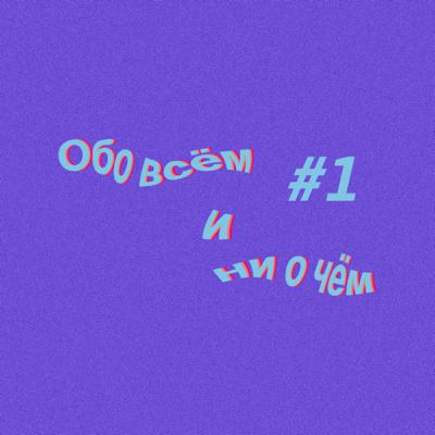 Обо всем и ни о чем #1 Обо всем и ни о чем #1