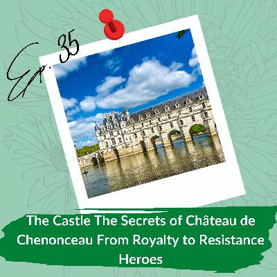The Secrets of Château de Chenonceau From Royalty to Resistance Heroes